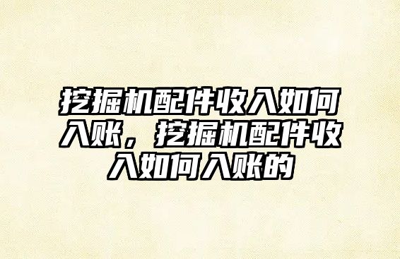 挖掘機(jī)配件收入如何入賬，挖掘機(jī)配件收入如何入賬的