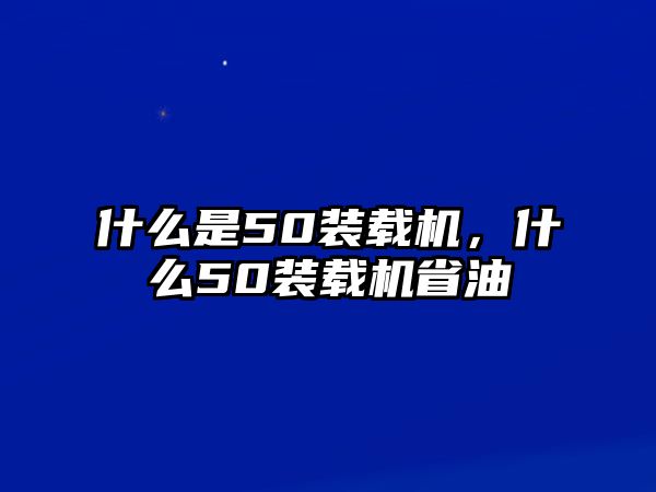 什么是50裝載機，什么50裝載機省油