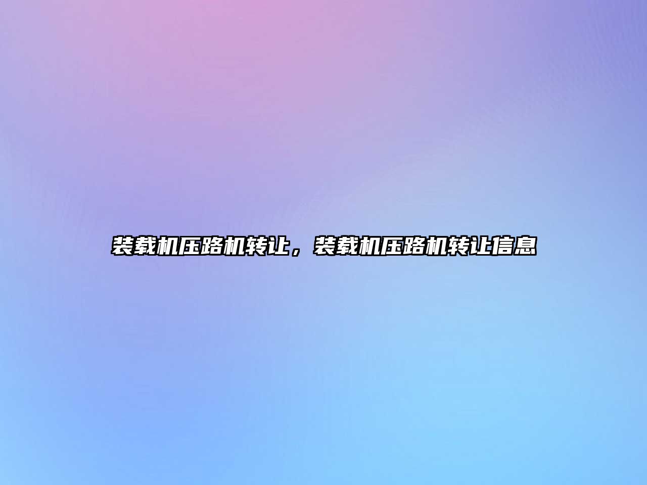 裝載機(jī)壓路機(jī)轉(zhuǎn)讓，裝載機(jī)壓路機(jī)轉(zhuǎn)讓信息