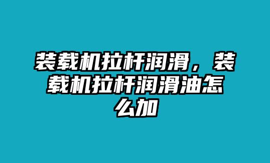 裝載機(jī)拉桿潤滑，裝載機(jī)拉桿潤滑油怎么加
