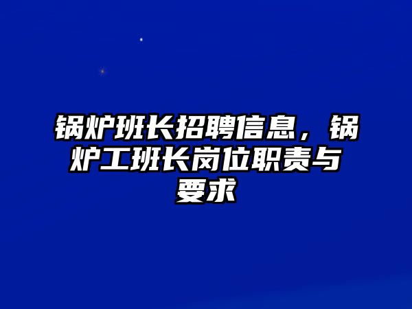 鍋爐班長招聘信息，鍋爐工班長崗位職責(zé)與要求