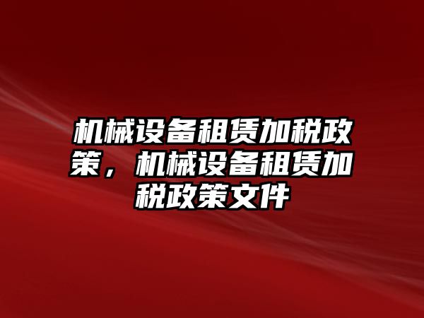 機(jī)械設(shè)備租賃加稅政策，機(jī)械設(shè)備租賃加稅政策文件