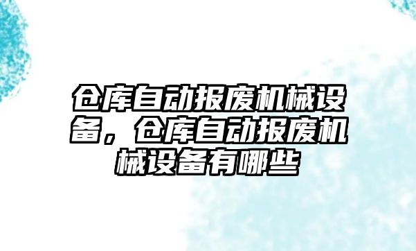 倉(cāng)庫(kù)自動(dòng)報(bào)廢機(jī)械設(shè)備，倉(cāng)庫(kù)自動(dòng)報(bào)廢機(jī)械設(shè)備有哪些