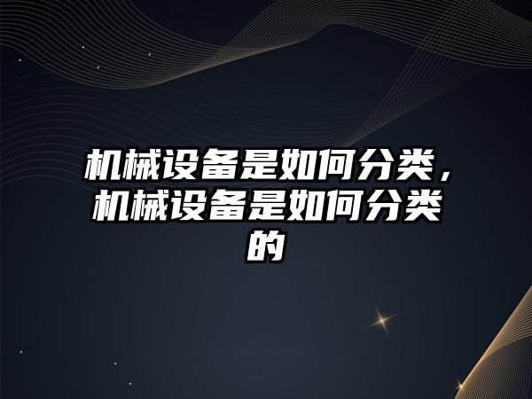 機械設備是如何分類，機械設備是如何分類的