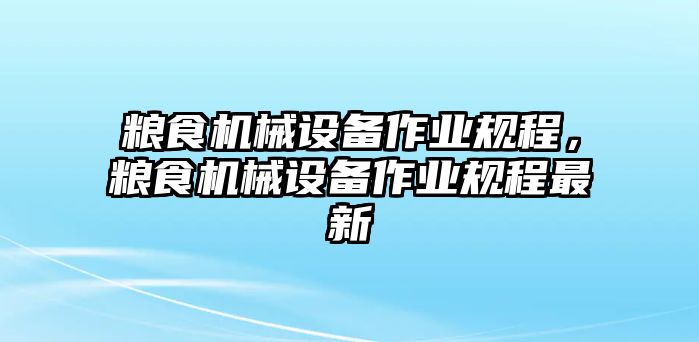 糧食機械設備作業(yè)規(guī)程，糧食機械設備作業(yè)規(guī)程最新