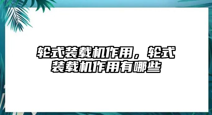 輪式裝載機(jī)作用，輪式裝載機(jī)作用有哪些