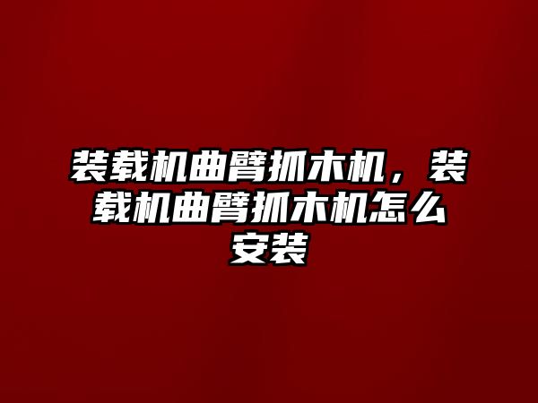裝載機(jī)曲臂抓木機(jī)，裝載機(jī)曲臂抓木機(jī)怎么安裝