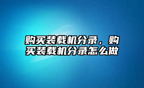 購(gòu)買(mǎi)裝載機(jī)分錄，購(gòu)買(mǎi)裝載機(jī)分錄怎么做
