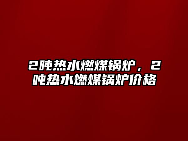 2噸熱水燃煤鍋爐，2噸熱水燃煤鍋爐價格