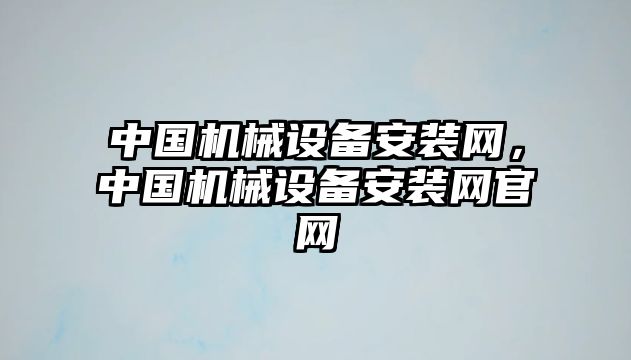 中國(guó)機(jī)械設(shè)備安裝網(wǎng)，中國(guó)機(jī)械設(shè)備安裝網(wǎng)官網(wǎng)