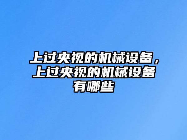 上過央視的機械設備，上過央視的機械設備有哪些