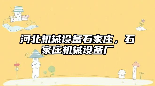 河北機械設(shè)備石家莊，石家莊機械設(shè)備廠