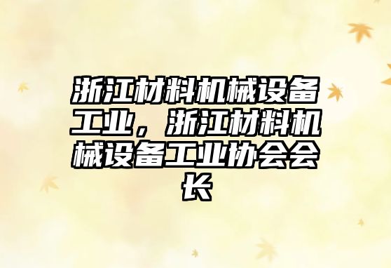 浙江材料機(jī)械設(shè)備工業(yè)，浙江材料機(jī)械設(shè)備工業(yè)協(xié)會(huì)會(huì)長(zhǎng)