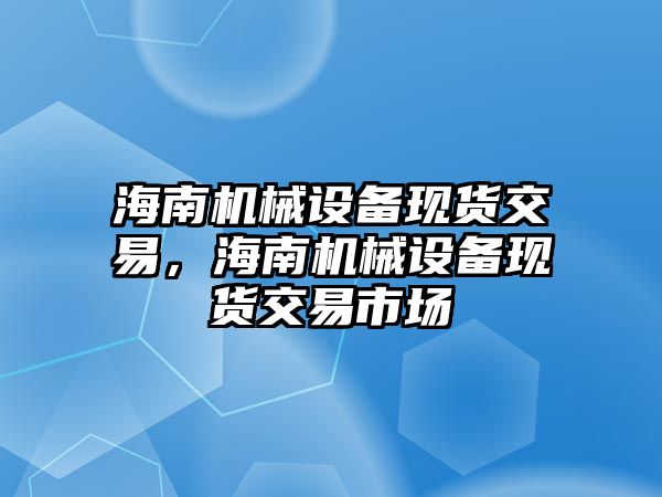 海南機械設(shè)備現(xiàn)貨交易，海南機械設(shè)備現(xiàn)貨交易市場