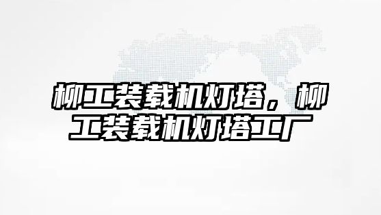 柳工裝載機(jī)燈塔，柳工裝載機(jī)燈塔工廠