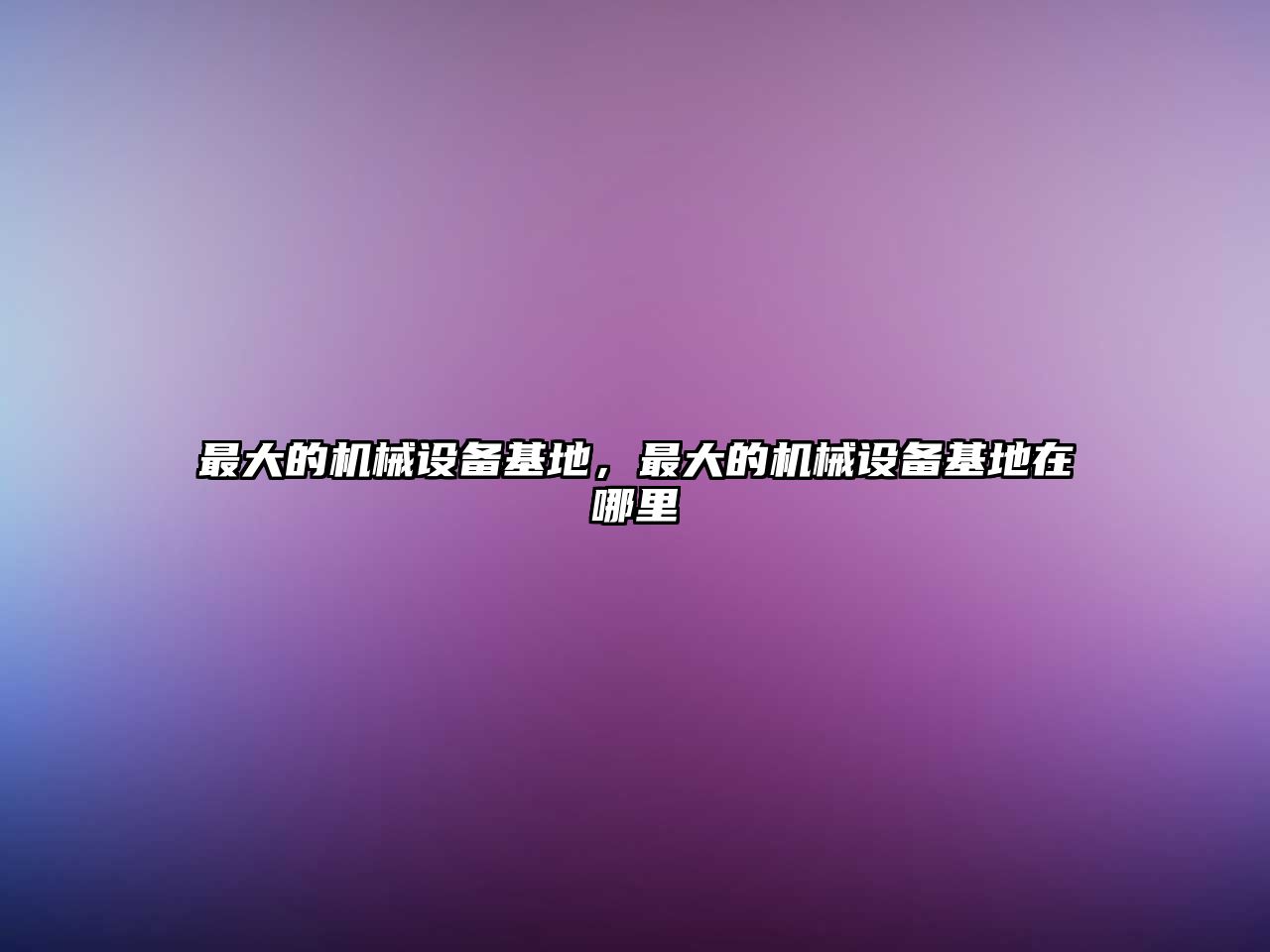 最大的機(jī)械設(shè)備基地，最大的機(jī)械設(shè)備基地在哪里