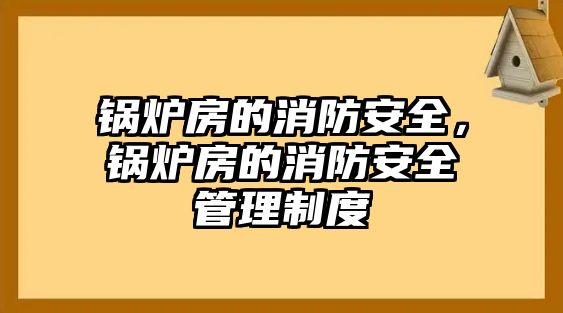 鍋爐房的消防安全，鍋爐房的消防安全管理制度