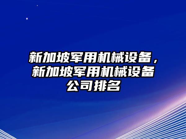 新加坡軍用機(jī)械設(shè)備，新加坡軍用機(jī)械設(shè)備公司排名