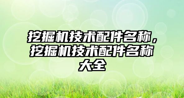 挖掘機(jī)技術(shù)配件名稱，挖掘機(jī)技術(shù)配件名稱大全