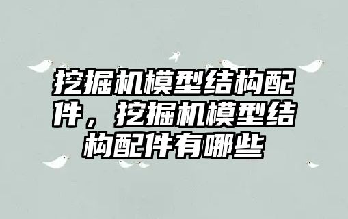 挖掘機模型結構配件，挖掘機模型結構配件有哪些