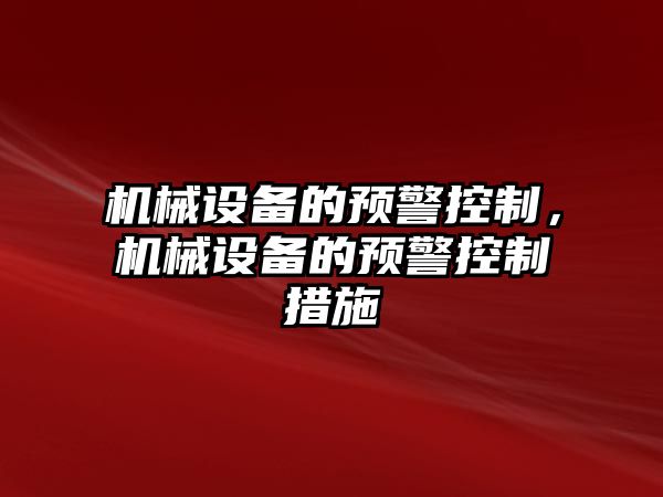 機械設(shè)備的預(yù)警控制，機械設(shè)備的預(yù)警控制措施