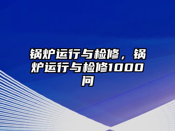 鍋爐運(yùn)行與檢修，鍋爐運(yùn)行與檢修1000問(wèn)