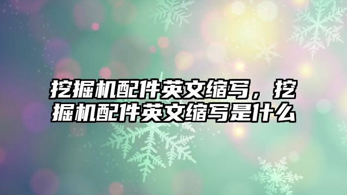 挖掘機(jī)配件英文縮寫，挖掘機(jī)配件英文縮寫是什么