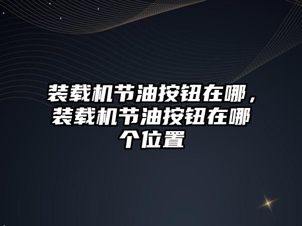 裝載機節(jié)油按鈕在哪，裝載機節(jié)油按鈕在哪個位置