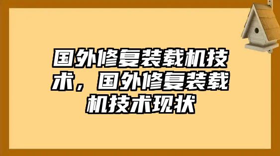 國(guó)外修復(fù)裝載機(jī)技術(shù)，國(guó)外修復(fù)裝載機(jī)技術(shù)現(xiàn)狀