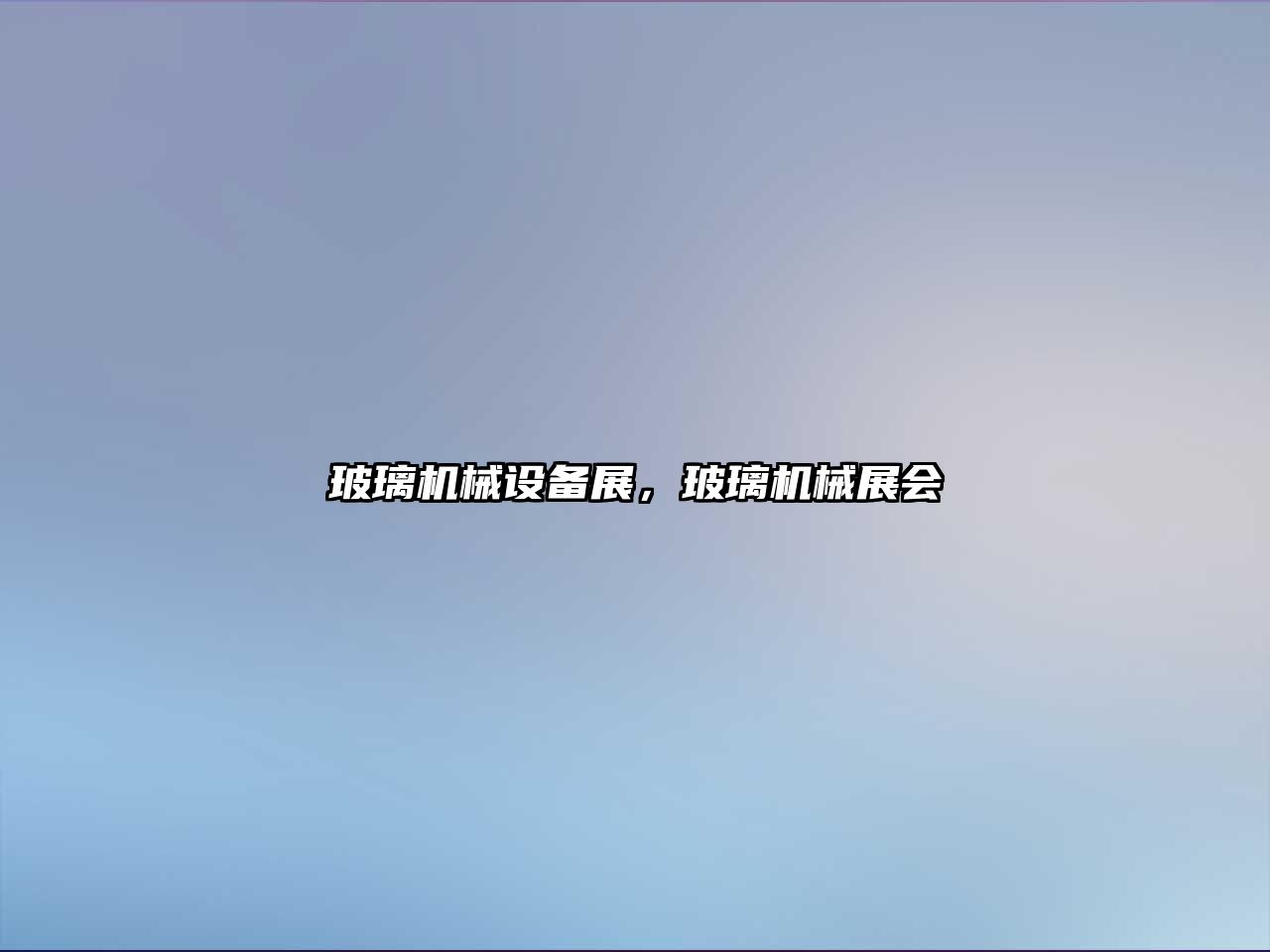 玻璃機(jī)械設(shè)備展，玻璃機(jī)械展會(huì)
