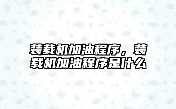 裝載機(jī)加油程序，裝載機(jī)加油程序是什么