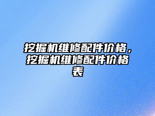 挖掘機(jī)維修配件價(jià)格，挖掘機(jī)維修配件價(jià)格表