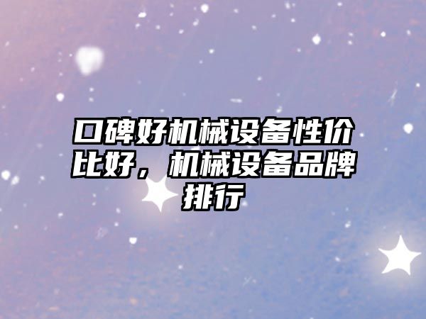 口碑好機械設備性價比好,機械設備品牌排行