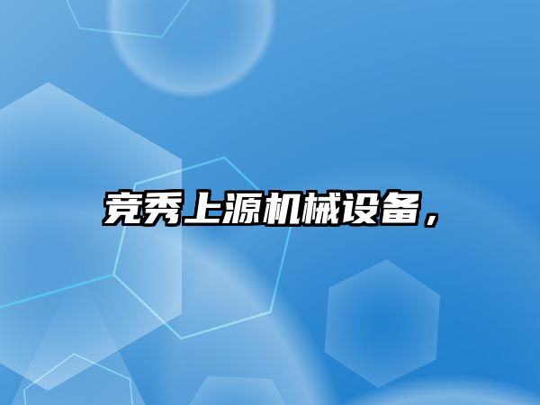 競(jìng)秀上源機(jī)械設(shè)備，