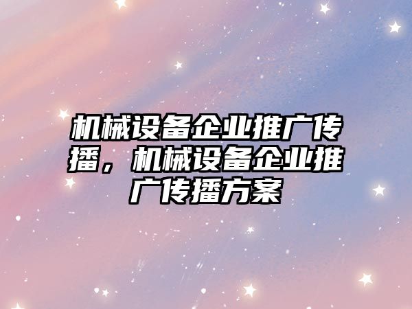 機(jī)械設(shè)備企業(yè)推廣傳播，機(jī)械設(shè)備企業(yè)推廣傳播方案
