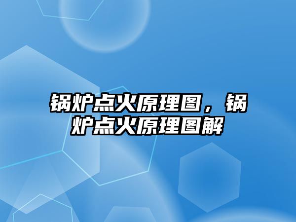 鍋爐點(diǎn)火原理圖，鍋爐點(diǎn)火原理圖解