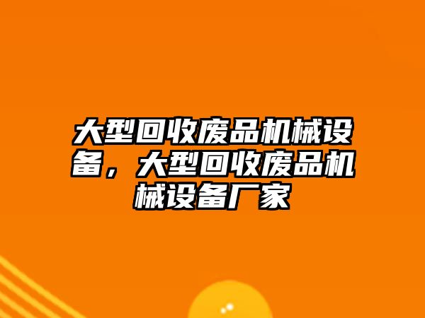 大型回收廢品機械設(shè)備，大型回收廢品機械設(shè)備廠家