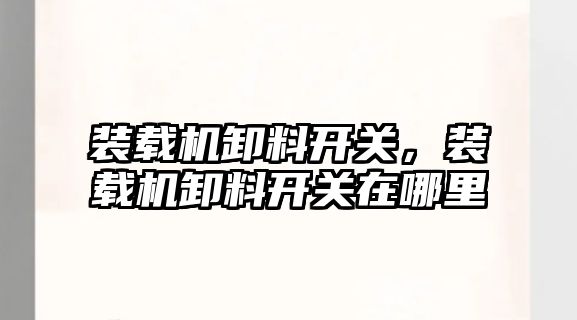 裝載機(jī)卸料開(kāi)關(guān)，裝載機(jī)卸料開(kāi)關(guān)在哪里