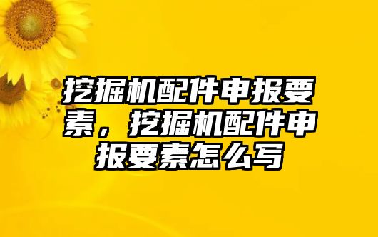 挖掘機(jī)配件申報(bào)要素，挖掘機(jī)配件申報(bào)要素怎么寫
