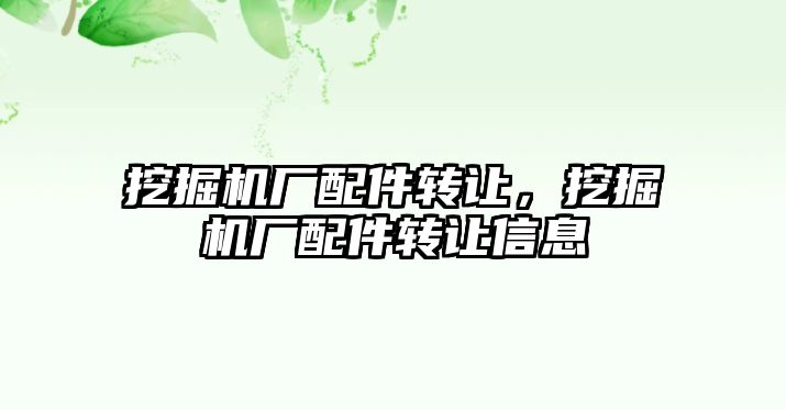挖掘機廠配件轉(zhuǎn)讓，挖掘機廠配件轉(zhuǎn)讓信息