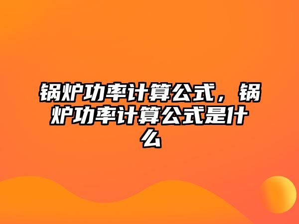 鍋爐功率計(jì)算公式，鍋爐功率計(jì)算公式是什么