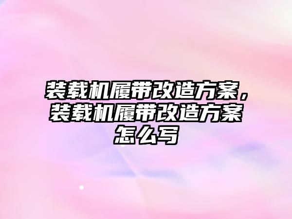 裝載機(jī)履帶改造方案，裝載機(jī)履帶改造方案怎么寫(xiě)
