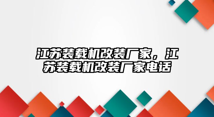 江蘇裝載機(jī)改裝廠(chǎng)家，江蘇裝載機(jī)改裝廠(chǎng)家電話(huà)