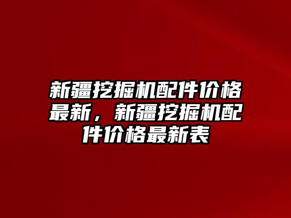 新疆挖掘機配件價格最新，新疆挖掘機配件價格最新表