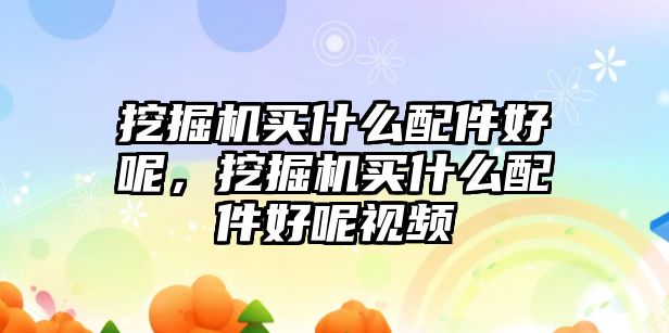 挖掘機(jī)買什么配件好呢，挖掘機(jī)買什么配件好呢視頻