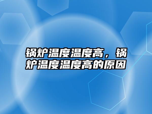 鍋爐溫度溫度高，鍋爐溫度溫度高的原因