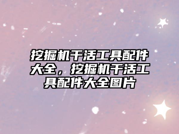 挖掘機(jī)干活工具配件大全，挖掘機(jī)干活工具配件大全圖片
