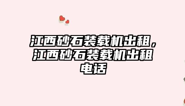 江西砂石裝載機(jī)出租，江西砂石裝載機(jī)出租電話