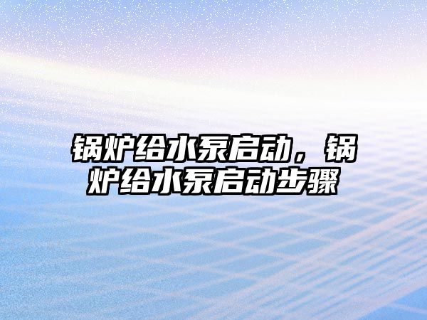 鍋爐給水泵啟動，鍋爐給水泵啟動步驟