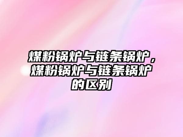 煤粉鍋爐與鏈條鍋爐，煤粉鍋爐與鏈條鍋爐的區(qū)別